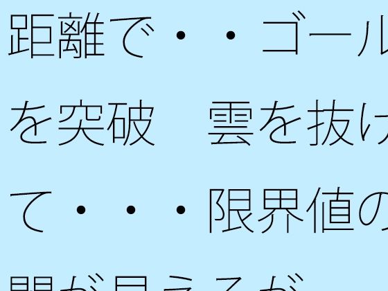 距離で・・ゴールを突破  雲を抜けて・・・限界値の闇が見えるが アイキャッチ画像 【エロ同人万歳】