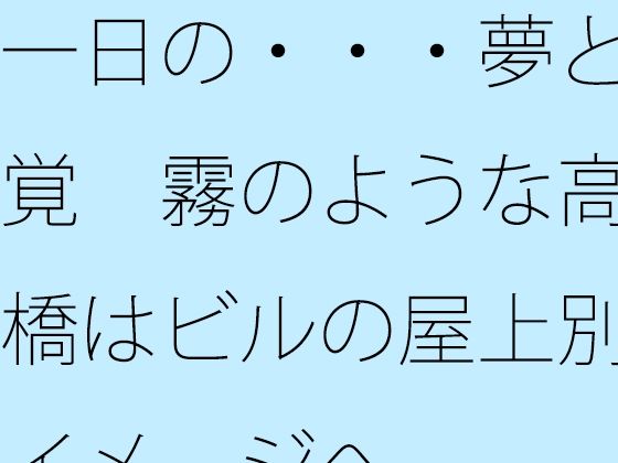 一日の・・・夢と感覚  霧のような高架橋はビルの屋上別のイメージへ アイキャッチ画像 【エロ同人万歳】