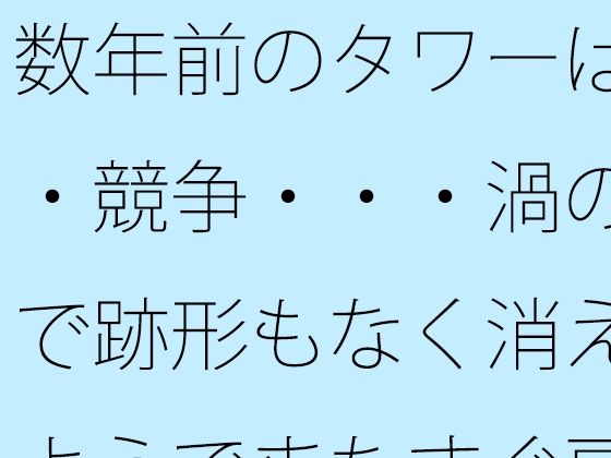 数年前のタワーは・・競争・・・渦の中で跡形もなく消えたようでまたすぐ戻る場所に アイキャッチ画像 【エロ同人万歳】